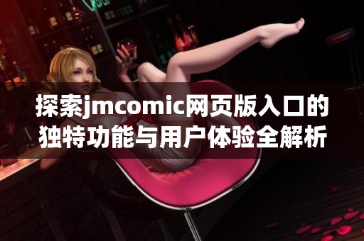 探索jmcomic网页版入口的独特功能与用户体验全解析
