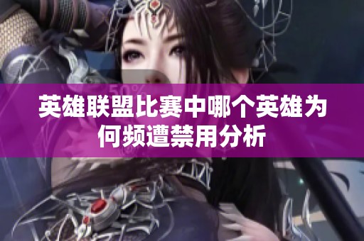 英雄联盟比赛中哪个英雄为何频遭禁用分析