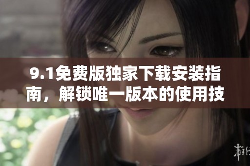 9.1免费版独家下载安装指南，解锁唯一版本的使用技巧