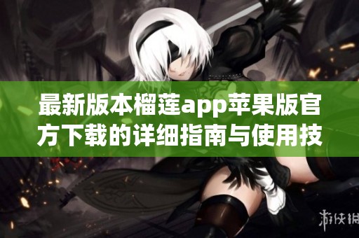 最新版本榴莲app苹果版官方下载的详细指南与使用技巧