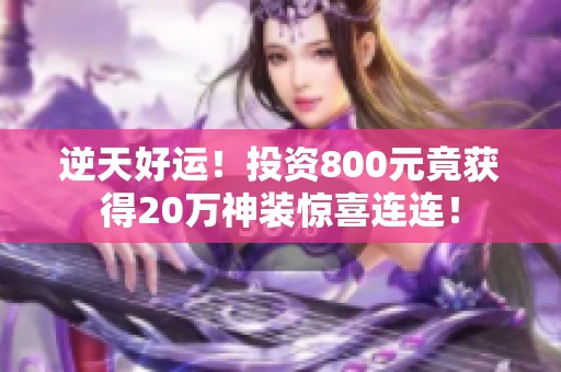 逆天好运！投资800元竟获得20万神装惊喜连连！
