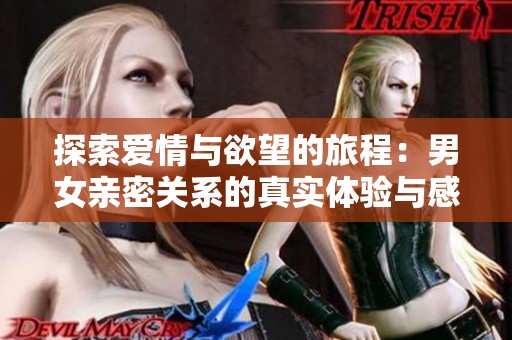 探索爱情与欲望的旅程：男女亲密关系的真实体验与感悟