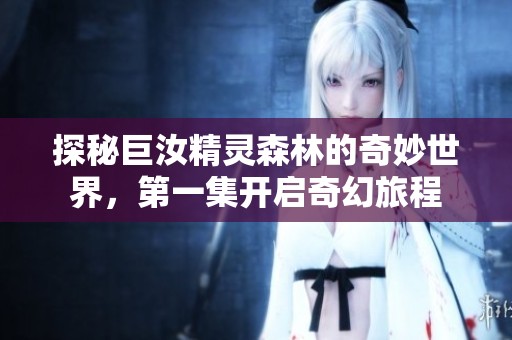 探秘巨汝精灵森林的奇妙世界，第一集开启奇幻旅程