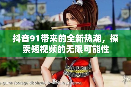 抖音91带来的全新热潮，探索短视频的无限可能性