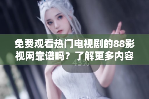 免费观看热门电视剧的88影视网靠谱吗？了解更多内容！