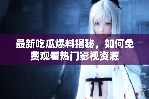 最新吃瓜爆料揭秘，如何免费观看热门影视资源