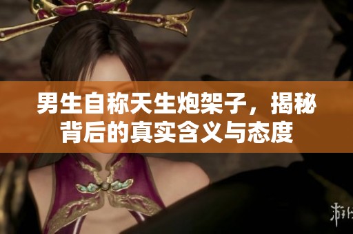 男生自称天生炮架子，揭秘背后的真实含义与态度