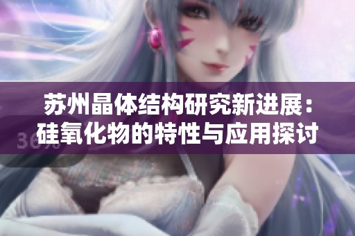 苏州晶体结构研究新进展：硅氧化物的特性与应用探讨