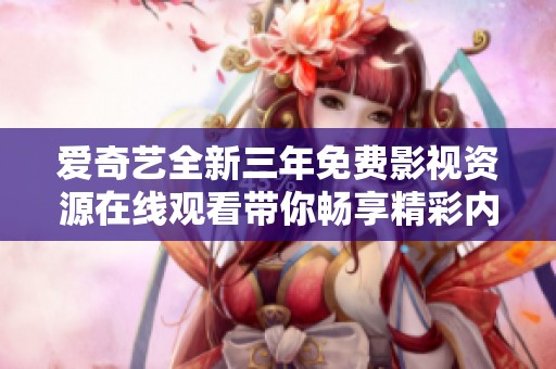 爱奇艺全新三年免费影视资源在线观看带你畅享精彩内容
