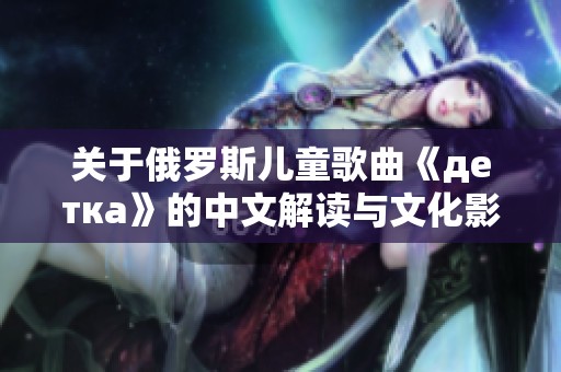 关于俄罗斯儿童歌曲《детка》的中文解读与文化影响