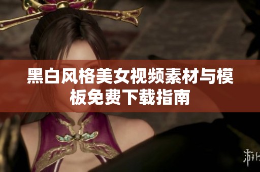 黑白风格美女视频素材与模板免费下载指南