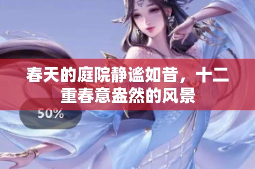 春天的庭院静谧如昔，十二重春意盎然的风景