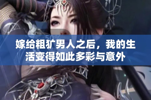 嫁给粗犷男人之后，我的生活变得如此多彩与意外