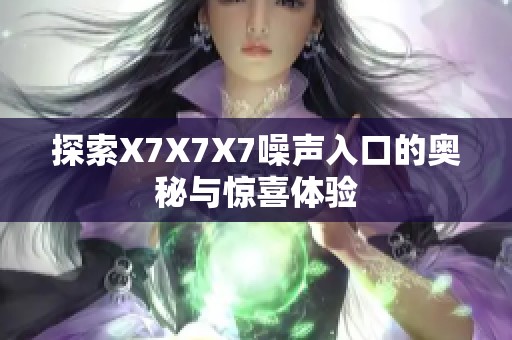 探索X7X7X7噪声入口的奥秘与惊喜体验