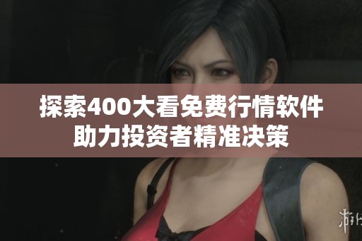 探索400大看免费行情软件助力投资者精准决策