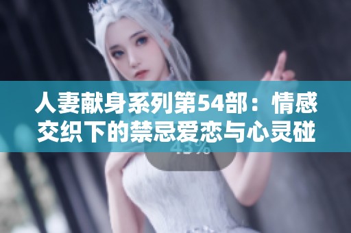 人妻献身系列第54部：情感交织下的禁忌爱恋与心灵碰撞
