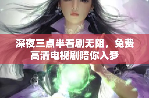 深夜三点半看剧无阻，免费高清电视剧陪你入梦