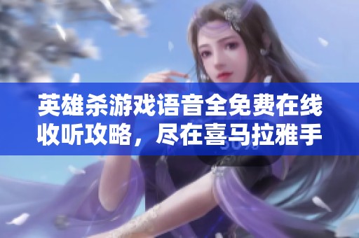 英雄杀游戏语音全免费在线收听攻略，尽在喜马拉雅手机版