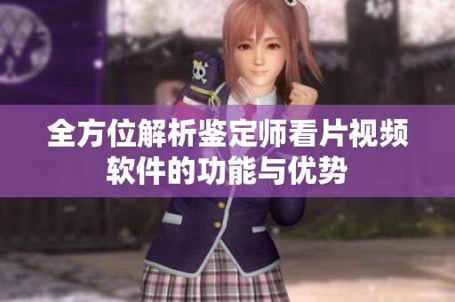 全方位解析鉴定师看片视频软件的功能与优势