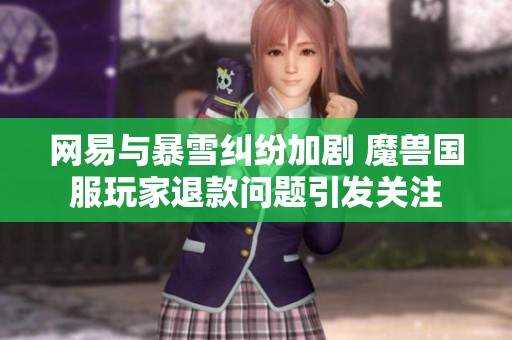 网易与暴雪纠纷加剧 魔兽国服玩家退款问题引发关注