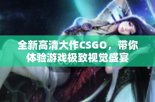 全新高清大作CSGO，带你体验游戏极致视觉盛宴