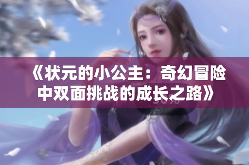 《状元的小公主：奇幻冒险中双面挑战的成长之路》