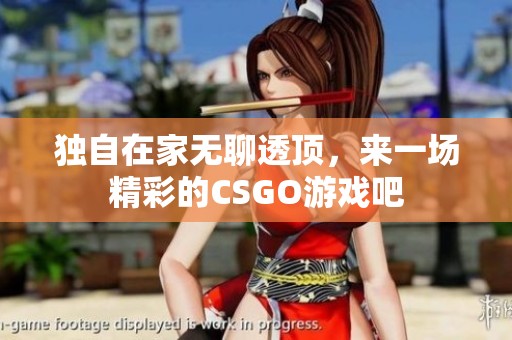 独自在家无聊透顶，来一场精彩的CSGO游戏吧