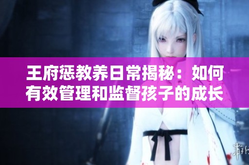 王府惩教养日常揭秘：如何有效管理和监督孩子的成长