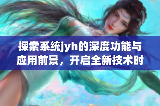 探索系统jyh的深度功能与应用前景，开启全新技术时代