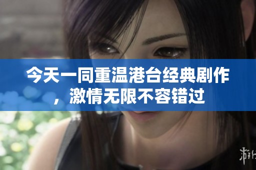 今天一同重温港台经典剧作，激情无限不容错过