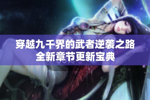 穿越九千界的武者逆袭之路全新章节更新宝典