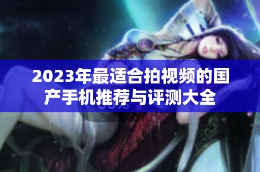 2023年最适合拍视频的国产手机推荐与评测大全