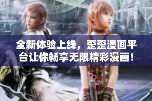 全新体验上线，歪歪漫画平台让你畅享无限精彩漫画！