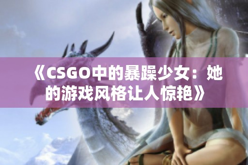 《CSGO中的暴躁少女：她的游戏风格让人惊艳》