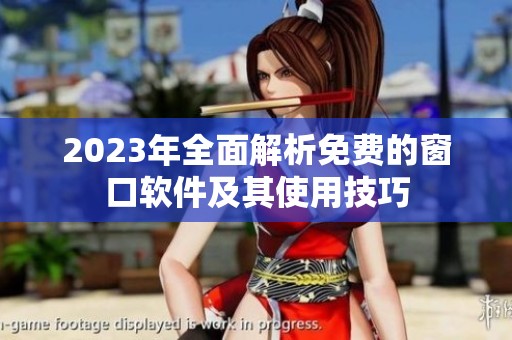 2023年全面解析免费的窗口软件及其使用技巧