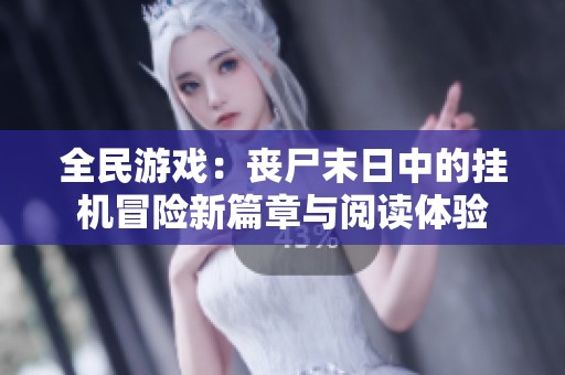 全民游戏：丧尸末日中的挂机冒险新篇章与阅读体验
