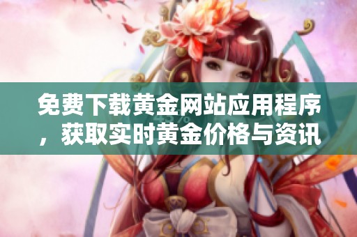免费下载黄金网站应用程序，获取实时黄金价格与资讯