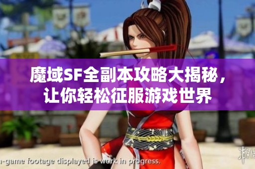 魔域SF全副本攻略大揭秘，让你轻松征服游戏世界