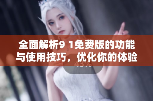 全面解析9 1免费版的功能与使用技巧，优化你的体验