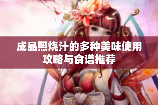 成品照烧汁的多种美味使用攻略与食谱推荐