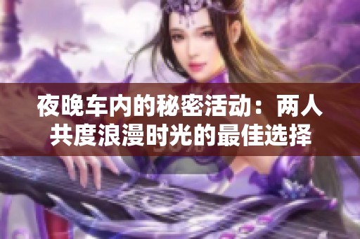 夜晚车内的秘密活动：两人共度浪漫时光的最佳选择