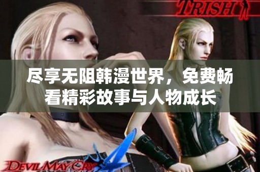 尽享无阻韩漫世界，免费畅看精彩故事与人物成长