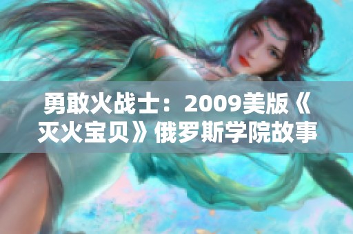 勇敢火战士：2009美版《灭火宝贝》俄罗斯学院故事重塑