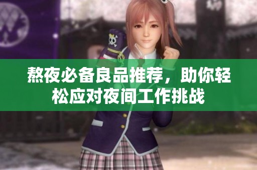 熬夜必备良品推荐，助你轻松应对夜间工作挑战