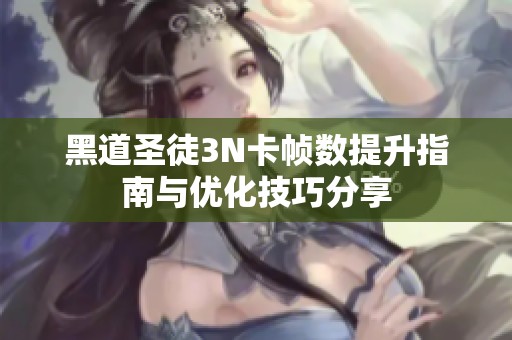 黑道圣徒3N卡帧数提升指南与优化技巧分享