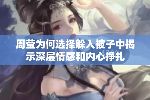 周莹为何选择躲入被子中揭示深层情感和内心挣扎