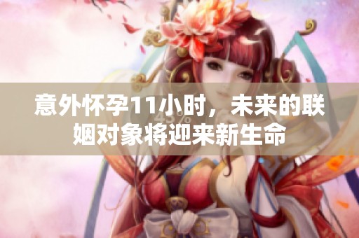 意外怀孕11小时，未来的联姻对象将迎来新生命