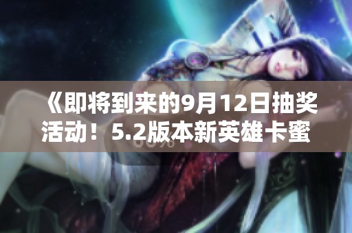 《即将到来的9月12日抽奖活动！5.2版本新英雄卡蜜尔等上线》