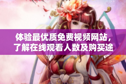 体验最优质免费视频网站，了解在线观看人数及购买途径