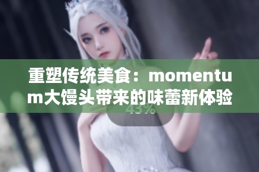 重塑传统美食：momentum大馒头带来的味蕾新体验
